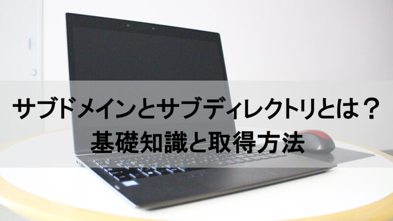 サブドメインとサブディレクトリとは?基礎知識と取得方法を解説