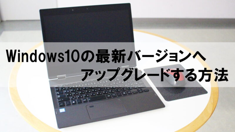 Windows10の最新バージョンへアップグレードする方法【誰でもわかる】