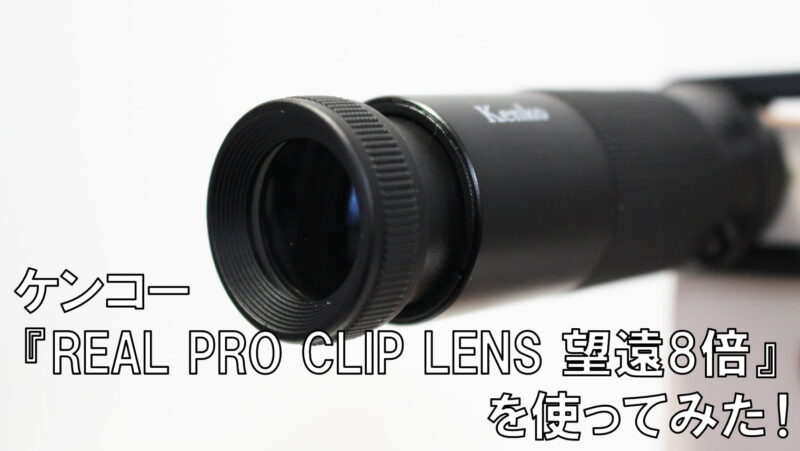 ケンコー『REAL PRO CLIP LENS 望遠8倍』レビュー【スマホ用望遠レンズ】