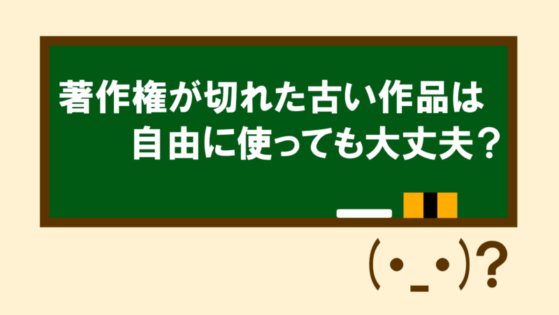 著作権が切れた古い作品は自由に使っても大丈夫?