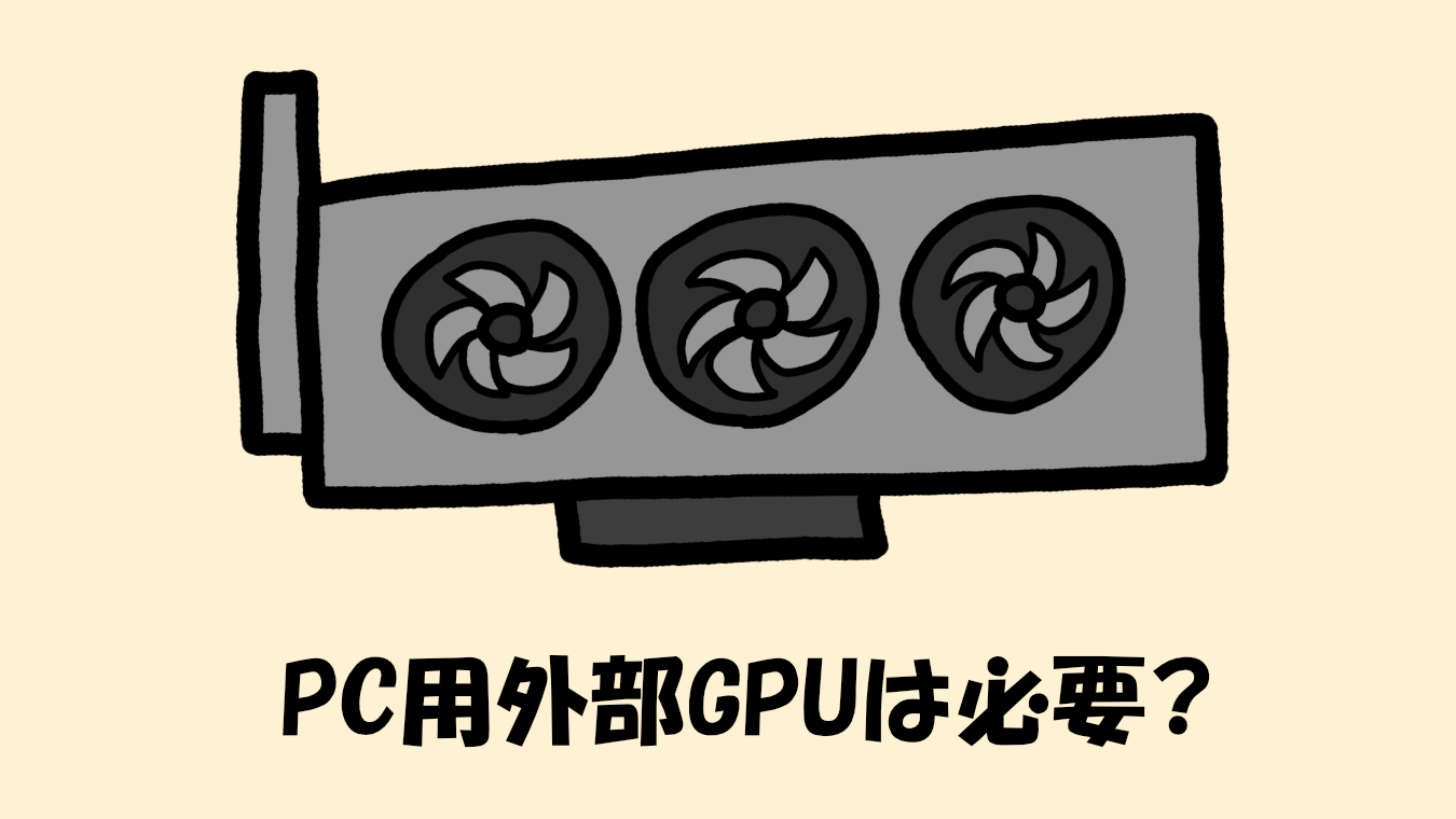 PCの外部GPU（グラフィックボード）は必要？【ゲーム・クリエイティブ制作目的なら検討あり】
